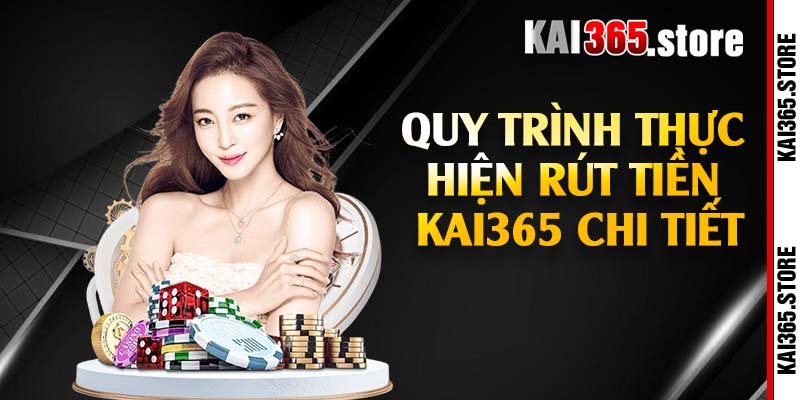 Quy trình thực hiện rút tiền Kai365 chi tiết